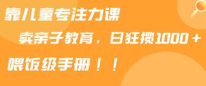 （9050期）靠儿童专注力课程售卖亲子育儿课程，日暴力狂揽1000+，喂饭手册分享-财仔梦想资源网