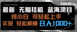 最新无脑挂机蓝海项目纯小白可操作简单轻松有手就行无脑躺赚日入1000+-财仔梦想资源网