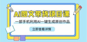 （9052期）Ai图文带货项目课，一部手机利用AI一键生成原创作品（22节课）-财仔梦想资源网