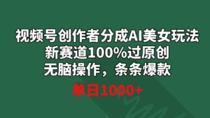 视频号创作者分成AI美女玩法新赛道100%过原创无脑操作条条爆款单日1000+-财仔梦想资源网
