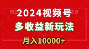 2024视频号多收益新玩法，每天5分钟，月入1w+，新手小白都能简单上手-财仔梦想资源网