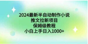 2024最新半自动制作小说推文拉新项目，保姆级教程，小白上手日入1000+-财仔梦想资源网