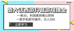靠大话西游抖音游戏撸金，一单30，利润高到难以把持，一部手机即可操作…-财仔梦想资源网