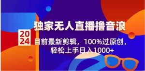 2024独家无人直播撸音浪，目前最新剪辑，100%过原创，轻松上手日入1000+-财仔梦想资源网