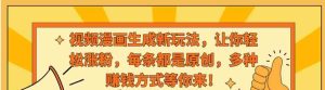 视频漫画生成新玩法，让你轻松涨粉，每条都是原创，多种赚钱方式等你来！-财仔梦想资源网