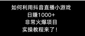 如何利用抖音直播小游戏日赚1000+，非常火爆项目，实操教程来了！-财仔梦想资源网