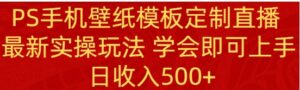 PS手机壁纸模板定制直播最新实操玩法学会即可上手日收入500+-财仔梦想资源网
