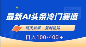 最新AI头条冷门赛道，隔天就爆，复制粘贴日入100-400＋-财仔梦想资源网