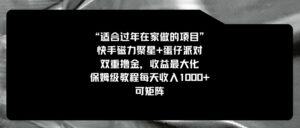 适合过年在家做的项目，快手磁力+蛋仔派对，双重撸金，收益最大化保姆…-财仔梦想资源网