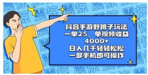 抖音手游野路子玩法，一单25，单视频收益4000+，日入几千轻轻松松，一部…-财仔梦想资源网