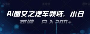 AI图文之汽车领域，小白可做，日入200+-财仔梦想资源网