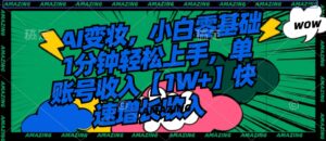 AI变妆，小白零基础1分钟轻松上手，单账号收入【1W+】快速增长收入-财仔梦想资源网