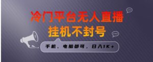 全网首发冷门平台无人直播挂机项目，三天起号日入1000＋，手机电脑都可，日入1K+-财仔梦想资源网
