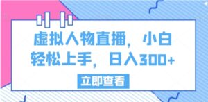虚拟人物直播，小白轻松上手，日入300+【揭秘】-财仔梦想资源网