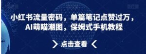 小红书流量密码，单篇笔记点赞过万，AI萌瞄潮图，保姆式手机教程【揭秘】-财仔梦想资源网