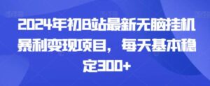 2024年初B站最新无脑挂机暴利变现项目，每天基本稳定300+-财仔梦想资源网