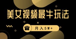 美女短视频最牛玩法，流量高，变现快，轻松月入5W+【揭秘】-财仔梦想资源网