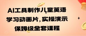 AI工具制作儿童英语学习动画片，实操演示保姆级全套课程-财仔梦想资源网