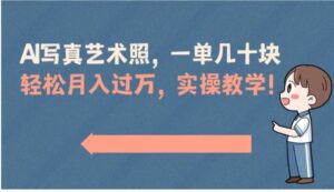 AI写真艺术照，一单几十块，轻松月入过万，实操演示教学！-财仔梦想资源网