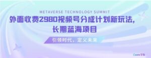 外面收费2980视频号分成计划最新玩法，长期蓝海项目-财仔梦想资源网