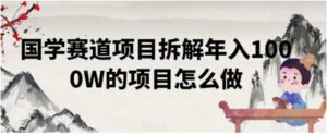 国学赛道项目拆解年入1000W的项目怎么做-财仔梦想资源网