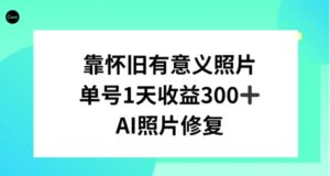 AI照片修复，靠怀旧有意义的照片，一天收益300+-财仔梦想资源网