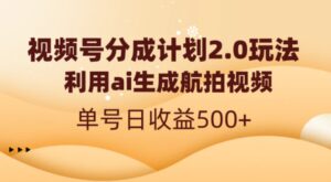 视频号分成计划2.0，利用ai生成航拍视频，单号日收益500+-财仔梦想资源网