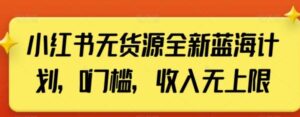 小红书无货源全新蓝海计划，0门槛，收入无上限【揭秘】-财仔梦想资源网