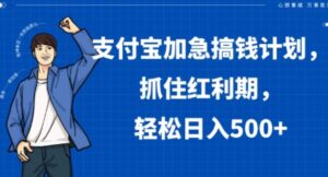 支付宝加急搞钱计划，抓住红利期，轻松日入500+【揭秘】-财仔梦想资源网