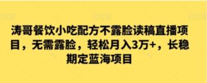 涛哥餐饮小吃配方不露脸读稿直播项目，无‮露需‬脸，‮松轻‬月入3万+，​长‮稳期‬定‮海蓝‬项目-财仔梦想资源网