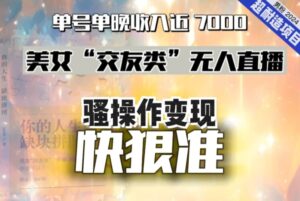 美女“交友类”无人直播，变现快、狠、准，单号单晚收入近7000。2024，超耐造“男粉”变现项目-财仔梦想资源网