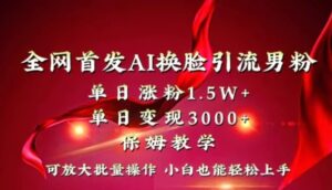 全网独创首发AI换脸引流男粉单日涨粉1.5W+变现3000+小白也能上手快速拿结果-财仔梦想资源网