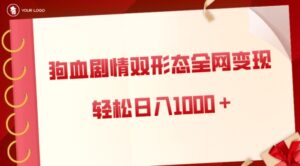 狗血剧情多渠道变现，双形态全网布局，轻松日入1000＋，保姆级项目拆解-财仔梦想资源网