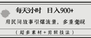每天三小时日入900+，用民间故事引爆流量，多重变现-财仔梦想资源网