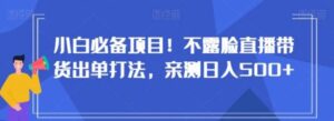 小白必备项目！不露脸直播带货出单打法，亲测日入500+【揭秘】-财仔梦想资源网