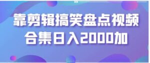 靠剪辑搞笑盘点视频合集日入2000加【揭秘】-财仔梦想资源网
