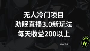 无人冷门项目，助眠直播3.0玩法，每天收益200+【揭秘】-财仔梦想资源网