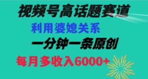 视频号流量赛道{婆媳关系}玩法话题高播放恐怖一分钟一条每月额外收入6000+【揭秘】-财仔梦想资源网