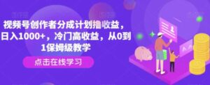 视频号创作者分成计划撸收益，日入1000+，冷门高收益，从0到1保姆级教学-财仔梦想资源网