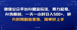微信公众平台AI掘金玩法，暴力起号，AI伪原创，一天一小时日入500+，碎片时间副业首选，简单好上手-财仔梦想资源网
