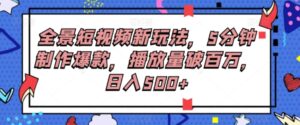 全景短视频新玩法，5分钟制作爆款，播放量破百万，日入500+-财仔梦想资源网