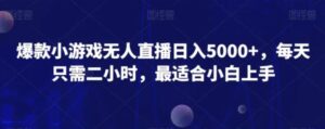 爆款小游戏无人直播日入5000+，每天只需二小时，最适合小白上手-财仔梦想资源网