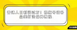 普通人日利润过万！视频号滋补品类打法保姆教程【揭秘】-财仔梦想资源网