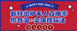 2024最新无人直播零撸音浪+卖课程玩法，日入大几千不是梦【揭秘】-财仔梦想资源网
