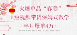 蓝海风口项目，火爆单品“春联”短视频带货保姆式教学，半月爆单4万+【揭秘】-财仔梦想资源网