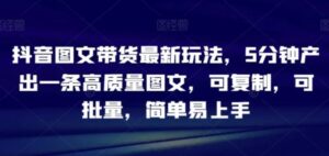 抖音图文带货最新玩法，5分钟产出一条高质量图文，可复制，可批量，简单易上手【揭秘】-财仔梦想资源网