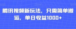 腾讯视频新玩法，只需简单搬运，单日收益1000+-财仔梦想资源网