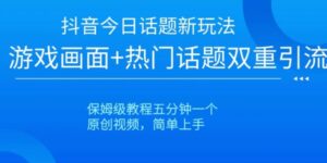 抖音今日话题新玩法，游戏画面+热门话题双重引流，保姆级教程五分钟一个【揭秘】-财仔梦想资源网