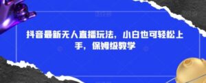 抖音最新无人直播玩法，小白也可轻松上手，保姆级教学，附所有素材+插件【揭秘】-财仔梦想资源网