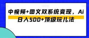 中视频+图文双系统变现，Ai日入500+顶级玩儿法-财仔梦想资源网